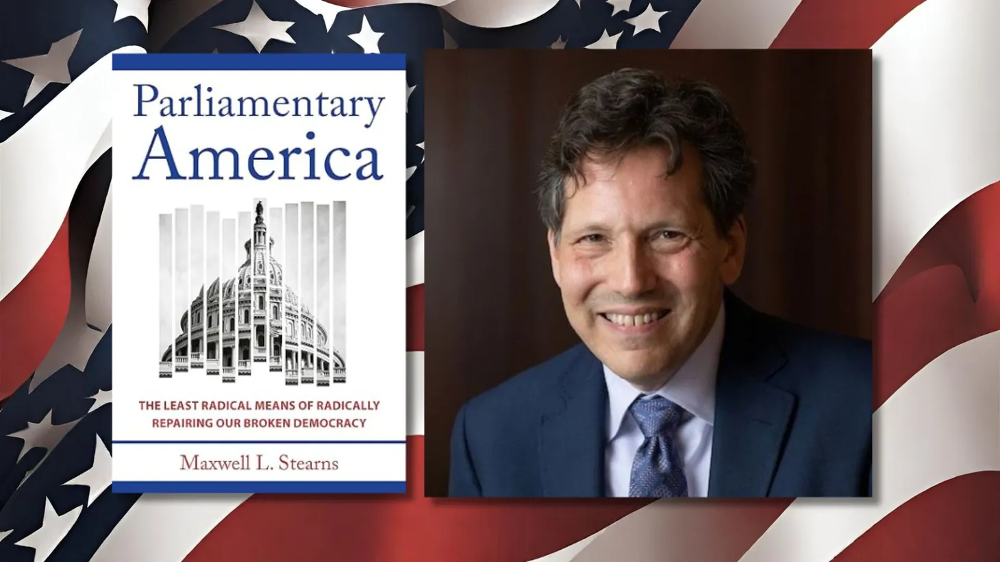 Maxwell L. Stearns discusses his book, “Parliamentary America: The Least Radical Means of Radically Repairing Our Broken Democracy.”